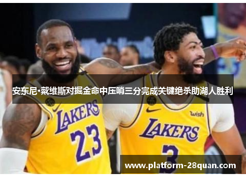 安东尼·戴维斯对掘金命中压哨三分完成关键绝杀助湖人胜利 安东尼·戴维斯对掘金命中压哨三分完成关键绝杀助湖人胜利
