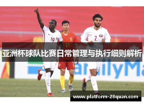 亚洲杯球队比赛日常管理与执行细则解析 亚洲杯球队比赛日常管理与执行细则解析