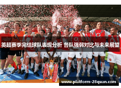 英超赛季完结球队表现分析 各队强弱对比与未来展望 英超赛季完结球队表现分析 各队强弱对比与未来展望