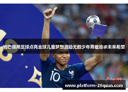 姆巴佩用足球点亮全球儿童梦想激励无数少年勇敢追求未来希望 姆巴佩用足球点亮全球儿童梦想激励无数少年勇敢追求未来希望