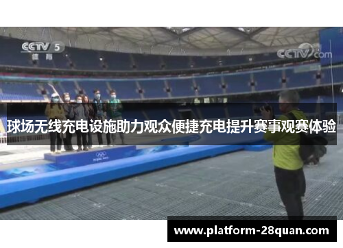球场无线充电设施助力观众便捷充电提升赛事观赛体验