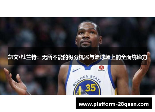 凯文·杜兰特：无所不能的得分机器与篮球场上的全面统治力