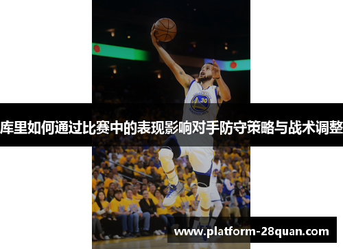 库里如何通过比赛中的表现影响对手防守策略与战术调整 库里如何通过比赛中的表现影响对手防守策略与战术调整
