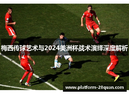 梅西传球艺术与2024美洲杯战术演绎深度解析