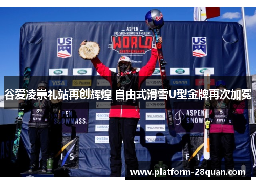 谷爱凌崇礼站再创辉煌 自由式滑雪U型金牌再次加冕 谷爱凌崇礼站再创辉煌 自由式滑雪U型金牌再次加冕