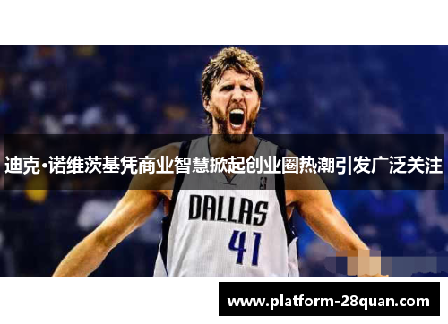 迪克·诺维茨基凭商业智慧掀起创业圈热潮引发广泛关注