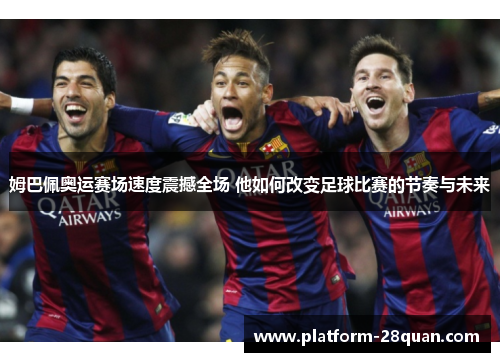 姆巴佩奥运赛场速度震撼全场 他如何改变足球比赛的节奏与未来 姆巴佩奥运赛场速度震撼全场 他如何改变足球比赛的节奏与未来
