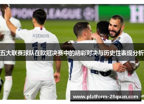 五大联赛球队在欧冠决赛中的精彩对决与历史性表现分析