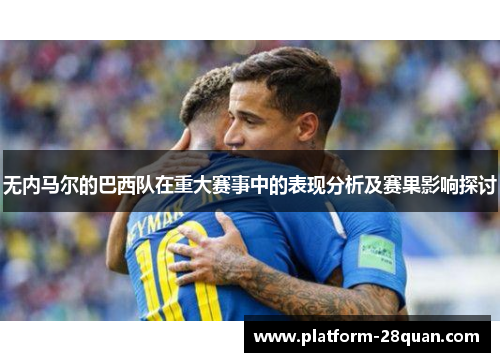 无内马尔的巴西队在重大赛事中的表现分析及赛果影响探讨