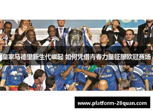 皇家马德里新生代崛起 如何凭借青春力量征服欧冠赛场