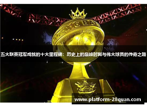五大联赛冠军成就的十大里程碑：历史上的巅峰时刻与伟大球员的传奇之路