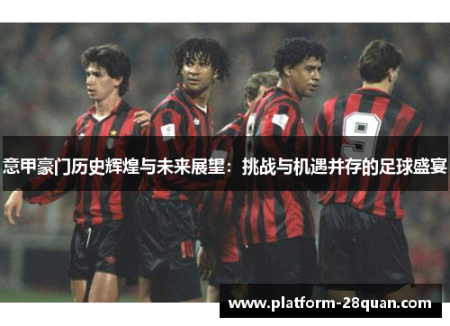 意甲豪门历史辉煌与未来展望：挑战与机遇并存的足球盛宴