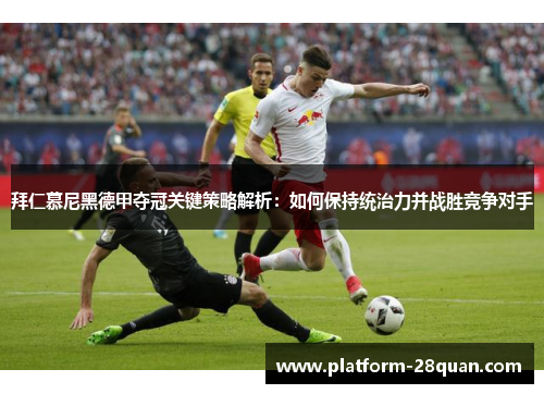 拜仁慕尼黑德甲夺冠关键策略解析：如何保持统治力并战胜竞争对手