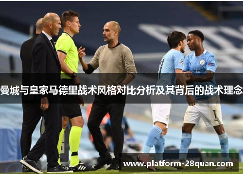 曼城与皇家马德里战术风格对比分析及其背后的战术理念