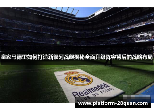 皇家马德里如何打造新银河战舰揭秘全面升级阵容背后的战略布局