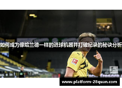 如何成为像哈兰德一样的进球机器并打破纪录的秘诀分析