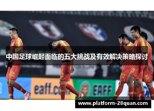 中国足球崛起面临的五大挑战及有效解决策略探讨