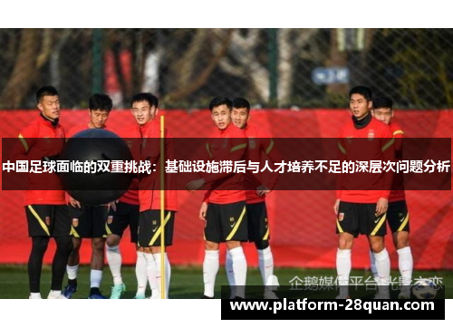 中国足球面临的双重挑战：基础设施滞后与人才培养不足的深层次问题分析