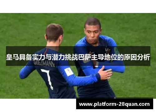 皇马具备实力与潜力挑战巴萨主导地位的原因分析