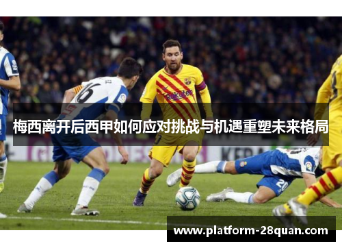 梅西离开后西甲如何应对挑战与机遇重塑未来格局