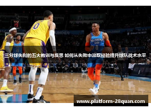 三分球失利的五大教训与反思 如何从失败中汲取经验提升球队战术水平 三分球失利的五大教训与反思 如何从失败中汲取经验提升球队战术水平