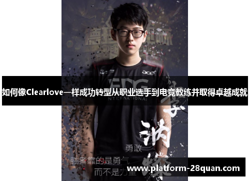 如何像Clearlove一样成功转型从职业选手到电竞教练并取得卓越成就