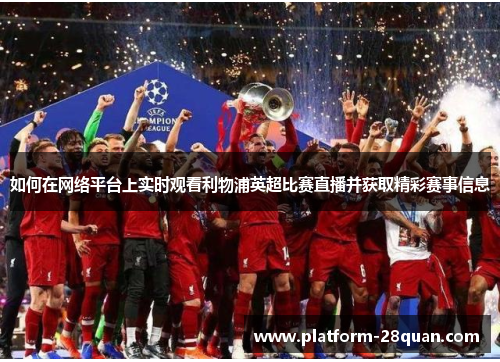 如何在网络平台上实时观看利物浦英超比赛直播并获取精彩赛事信息