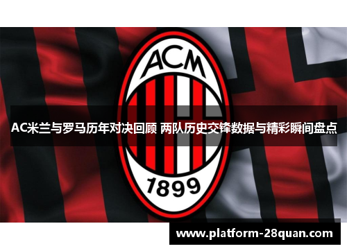 AC米兰与罗马历年对决回顾 两队历史交锋数据与精彩瞬间盘点
