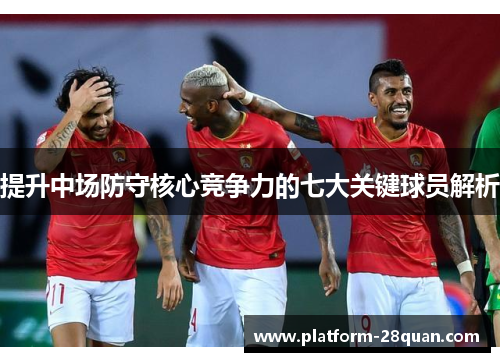 提升中场防守核心竞争力的七大关键球员解析