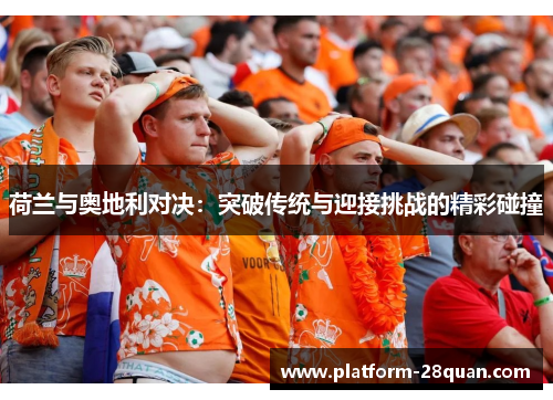 荷兰与奥地利对决：突破传统与迎接挑战的精彩碰撞