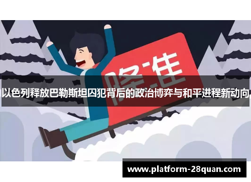 以色列释放巴勒斯坦囚犯背后的政治博弈与和平进程新动向