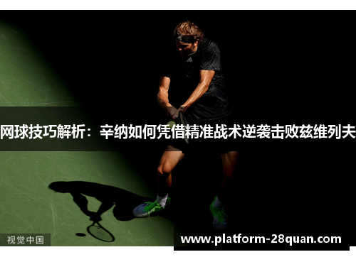 网球技巧解析：辛纳如何凭借精准战术逆袭击败兹维列夫
