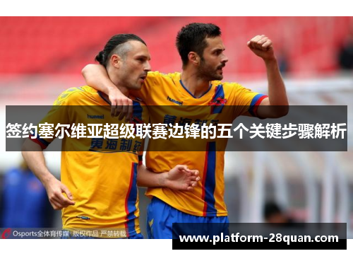 签约塞尔维亚超级联赛边锋的五个关键步骤解析