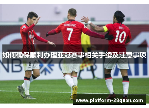 如何确保顺利办理亚冠赛事相关手续及注意事项