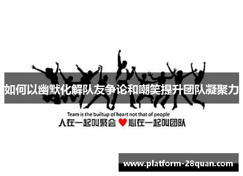 如何以幽默化解队友争论和嘲笑提升团队凝聚力 如何以幽默化解队友争论和嘲笑提升团队凝聚力