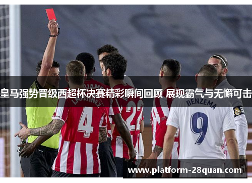 皇马强势晋级西超杯决赛精彩瞬间回顾 展现霸气与无懈可击