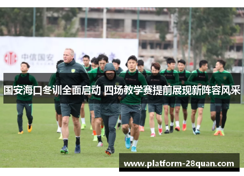 国安海口冬训全面启动 四场教学赛提前展现新阵容风采