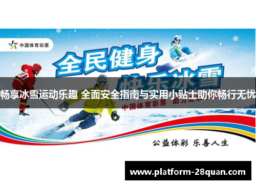 畅享冰雪运动乐趣 全面安全指南与实用小贴士助你畅行无忧