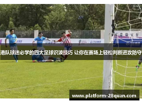 港队球迷必学的四大足球识波技巧 让你在赛场上轻松判断进攻防守