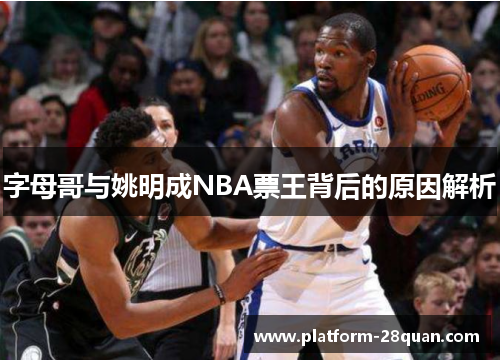 字母哥与姚明成NBA票王背后的原因解析