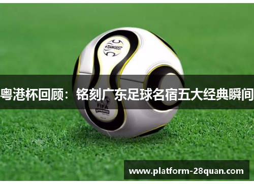 粤港杯回顾：铭刻广东足球名宿五大经典瞬间