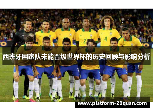 西班牙国家队未能晋级世界杯的历史回顾与影响分析 西班牙国家队未能晋级世界杯的历史回顾与影响分析