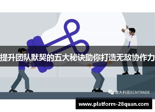 提升团队默契的五大秘诀助你打造无敌协作力 提升团队默契的五大秘诀助你打造无敌协作力