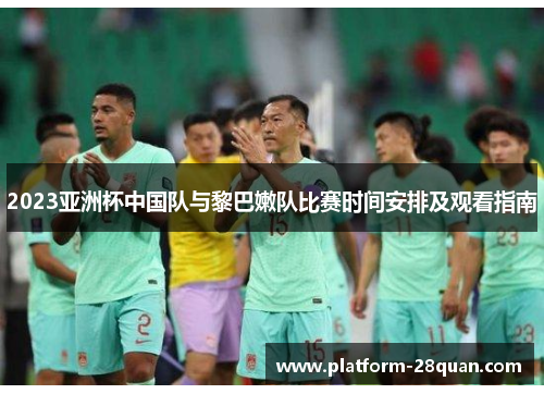 2023亚洲杯中国队与黎巴嫩队比赛时间安排及观看指南