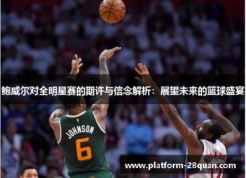 鲍威尔对全明星赛的期许与信念解析：展望未来的篮球盛宴