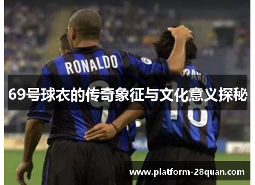 69号球衣的传奇象征与文化意义探秘