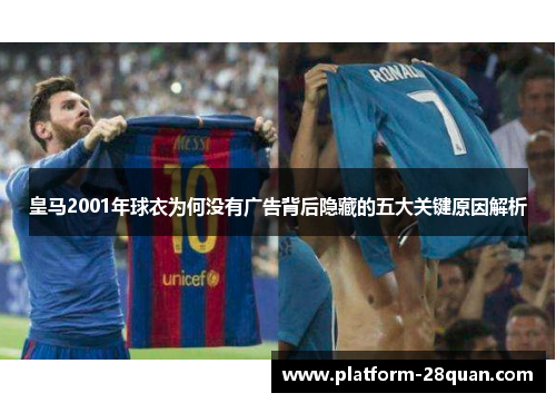 皇马2001年球衣为何没有广告背后隐藏的五大关键原因解析 皇马2001年球衣为何没有广告背后隐藏的五大关键原因解析