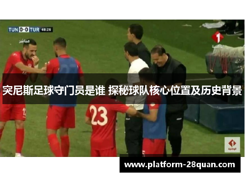 突尼斯足球守门员是谁 探秘球队核心位置及历史背景