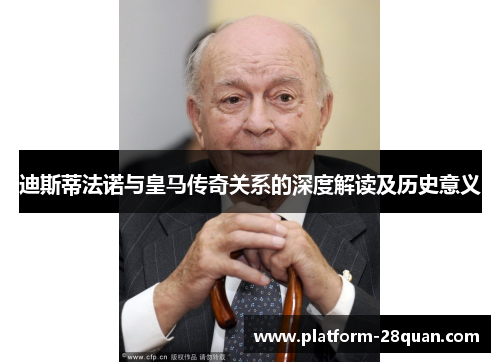 迪斯蒂法诺与皇马传奇关系的深度解读及历史意义 迪斯蒂法诺与皇马传奇关系的深度解读及历史意义