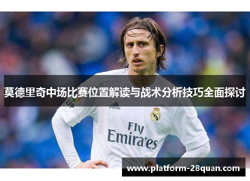 莫德里奇中场比赛位置解读与战术分析技巧全面探讨